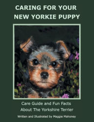 Title: Caring for Your New Yorkie Puppy: Care Guide and Fun Facts about the Yorkshire Terrier, Author: Maggie Mahoney