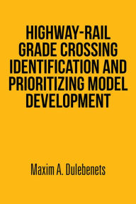 Title: HIGHWAY-RAIL GRADE CROSSING IDENTIFICATION AND PRIORITIZING MODEL DEVELOPMENT, Author: Maxim A. Dulebenets