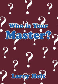 Title: Who Is Your Master?, Author: Larry Holt