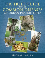 Title: DR. TREE'S GUIDE TO THE COMMON DISEASES OF URBAN PRAIRIE TREES, Author: Michael Allen