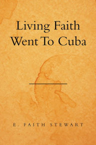 Title: Living Faith Went to Cuba, Author: E. Faith Stewart