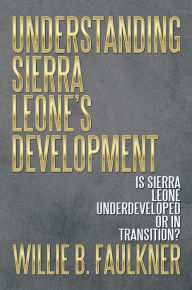 Title: UNDERSTANDING SIERRA LEONE'S DEVELOPMENT: IS SIERRA LEONE UNDERDEVELOPED OR IN TRANSITION?, Author: Willie B. Faulkner