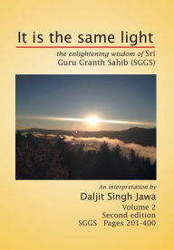 Title: It Is the Same Light: The Enlightening Wisdom of Sri Guru Granth Sahib (Sggs) Volume 2: Sggs Pages 201-400, Author: Daljit Singh Jawa