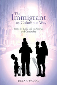 Title: The Immigrant on Columbus Way: Notes on Early Life in America and Citizenship, Author: Deba Uwadiae
