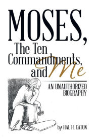 Title: Moses, the Ten Commandments, and Me: An Unauthorized Biography, Author: Hal H Eaton