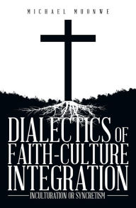 Title: DIALECTICS OF FAITH-CULTURE INTEGRATION: INCULTURATION OR SYNCRETISM, Author: Michael Muonwe