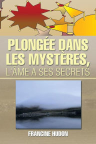 Title: Plongee Dans Les Mysteres, L'Ame a Ses Secrets, Author: Francine Hudon