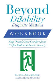 Title: Beyond Disability Etiquette Matters: Step Outside Your Comfort Zone Useful Tools to Educate Yourself, Author: Ellen L. Shackelford