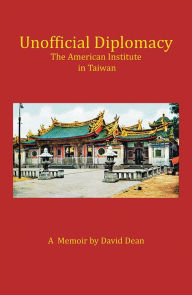 Title: Unofficial Diplomacy: The American Institute in Taiwan: A Memoir, Author: David Dean