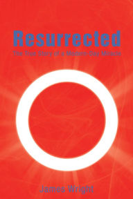 Title: Resurrected: The True Story of a Modern-Day Miracle, Author: James Wright