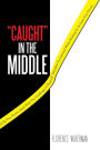 Caught in the Middle: This Action Packed Novel, Inspired by True Events, Deals with the Challenges a Dean of Discipline Encountered While Wo