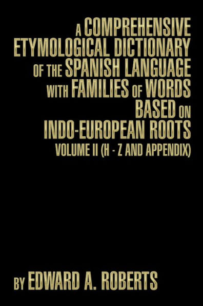 A Comprehensive Etymological Dictionary of the Spanish Language with Families of Words based on Indo-European Roots: Volume II (H - Z and Appendix)