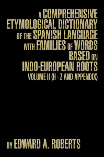 A Comprehensive Etymological Dictionary of the Spanish Language with Families of Words Based on Indo-European Roots: Volume II (H - Z and Appendix)