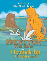 Title: Brexston the Bear and Ferndelia the Mermaid, Author: Elise Morris Toucet