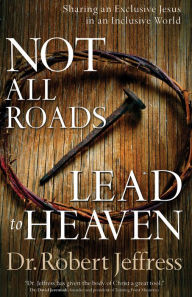 Title: Not All Roads Lead to Heaven: Sharing an Exclusive Jesus in an Inclusive World, Author: Dr. Robert Jeffress