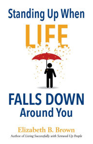 Title: Standing Up When Life Falls Down Around You, Author: Elizabeth B. Brown