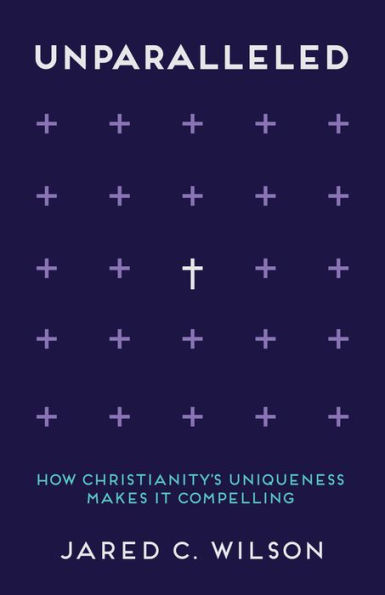 Unparalleled: How Christianity's Uniqueness Makes It Compelling