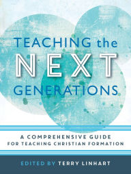 Title: Teaching the Next Generations: A Comprehensive Guide for Teaching Christian Formation, Author: Terry Linhart