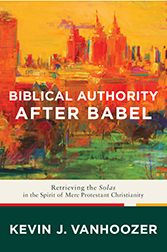 Title: Biblical Authority after Babel: Retrieving the Solas in the Spirit of Mere Protestant Christianity, Author: Kevin J. Vanhoozer
