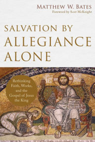 Title: Salvation by Allegiance Alone: Rethinking Faith, Works, and the Gospel of Jesus the King, Author: Matthew W. Bates