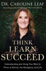 Think, Learn, Succeed: Understanding and Using Your Mind to Thrive at School, the Workplace, and Life