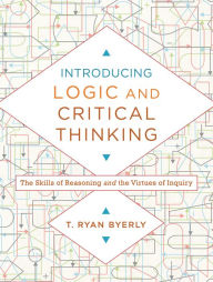 Introducing Logic and Critical Thinking: The Skills of Reasoning and the Virtues of Inquiry