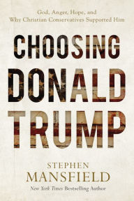 Title: Choosing Donald Trump: God, Anger, Hope, and Why Christian Conservatives Supported Him, Author: Stephen Mansfield