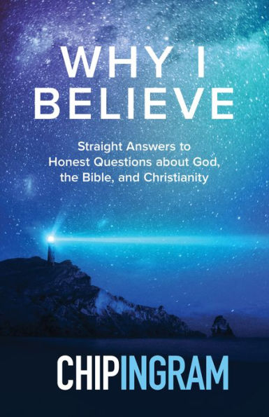 Why I Believe: Straight Answers to Honest Questions about God, the Bible, and Christianity