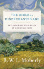 The Bible in a Disenchanted Age (Theological Explorations for the Church Catholic): The Enduring Possibility of Christian Faith