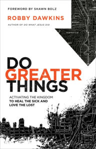 Title: Do Greater Things: Activating the Kingdom to Heal the Sick and Love the Lost, Author: Robby Dawkins