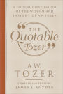 The Quotable Tozer: A Topical Compilation of the Wisdom and Insight of A.W. Tozer