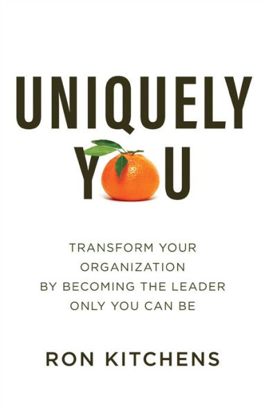 Uniquely You: Transform Your Organization by Becoming the Leader Only You Can Be