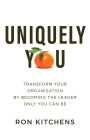 Uniquely You: Transform Your Organization by Becoming the Leader Only You Can Be