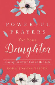Title: Powerful Prayers for Your Daughter: Praying for Every Part of Her Life, Author: Rob Teigen