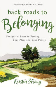 Free book notes download Back Roads to Belonging: Unexpected Paths to Finding Your Place and Your People by Kristen Strong, Shannan Martin RTF 9780800735524