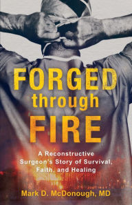 Free downloadable books for phones Forged through Fire: A Reconstructive Surgeon's Story of Survival, Faith, and Healing 9781493419531