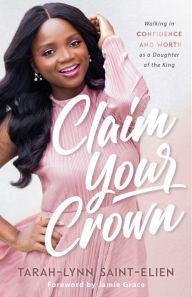 Title: Claim Your Crown: Walking in Confidence and Worth as a Daughter of the King, Author: Tarah-Lynn Saint-Elien