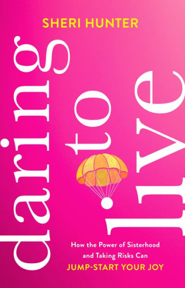 Daring to Live: How the Power of Sisterhood and Taking Risks Can Jump-Start Your Joy