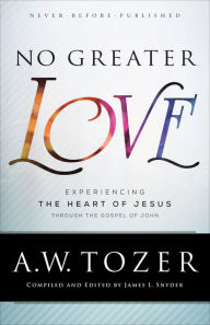 Textbook pdf download No Greater Love: Experiencing the Heart of Jesus through the Gospel of John by A.W. Tozer, James L. Snyder CHM English version 9781493421787