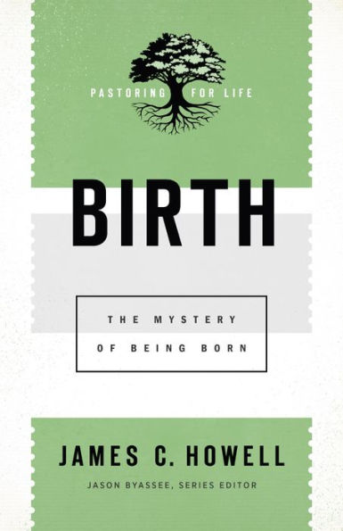 Birth (Pastoring for Life: Theological Wisdom for Ministering Well): The Mystery of Being Born