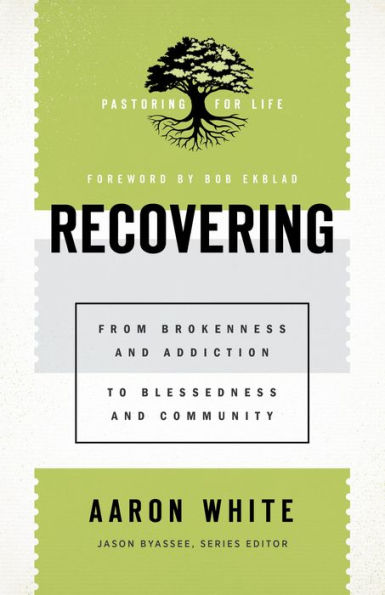 Recovering (Pastoring for Life: Theological Wisdom for Ministering Well): From Brokenness and Addiction to Blessedness and Community