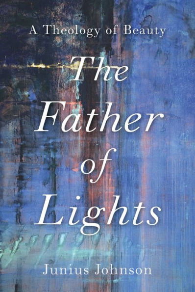 The Father of Lights (Theology for the Life of the World): A Theology of Beauty