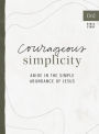 Courageous Simplicity: Abide in the Simple Abundance of Jesus