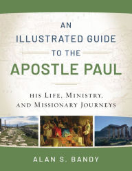 Title: An Illustrated Guide to the Apostle Paul: His Life, Ministry, and Missionary Journeys, Author: Alan S. Bandy