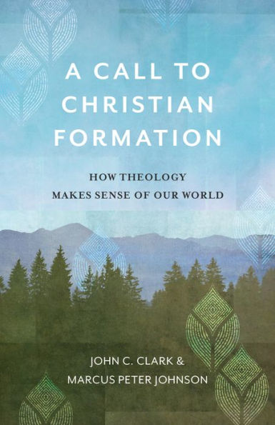 A Call to Christian Formation: How Theology Makes Sense of Our World