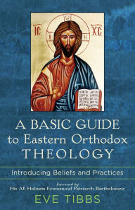 Title: A Basic Guide to Eastern Orthodox Theology: Introducing Beliefs and Practices, Author: Eve Tibbs