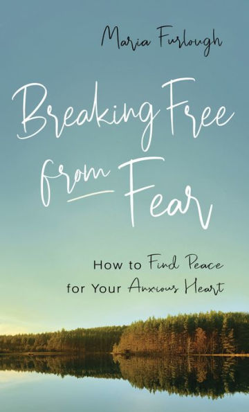 Breaking Free from Fear: How to Find Peace for Your Anxious Heart