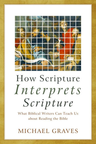 How Scripture Interprets Scripture: What Biblical Writers Can Teach Us about Reading the Bible