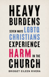 Title: Heavy Burdens: Seven Ways LGBTQ Christians Experience Harm in the Church, Author: Bridget Eileen Rivera