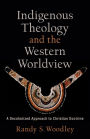 Indigenous Theology and the Western Worldview (Acadia Studies in Bible and Theology): A Decolonized Approach to Christian Doctrine